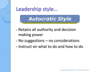 Leadership style…
       Autocratic Style

 Retains all authority and decision
  making power
 No suggestions – no consi...