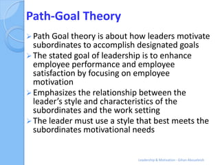 Path-Goal Theory
 Path Goal theory is about how leaders motivate
  subordinates to accomplish designated goals
 The stat...