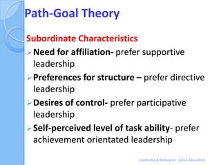 Path-Goal Theory
Subordinate Characteristics
 Need for affiliation- prefer supportive
  leadership
 Preferences for stru...