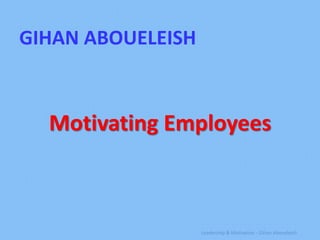 GIHAN ABOUELEISH



  Motivating Employees



                   Leadership & Motivation - Gihan Aboueleish
 