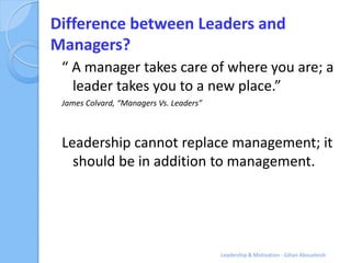Difference between Leaders and
Managers?
 “ A manager takes care of where you are; a
   leader takes you to a new place.”
...