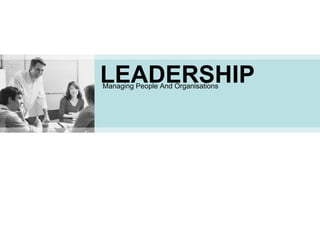 LEADERSHIP Managing People And Organisations 