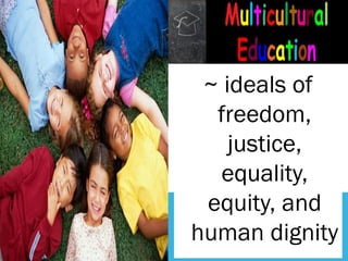 ~ ideals of
freedom,
justice,
equality,
equity, and
human dignity
 