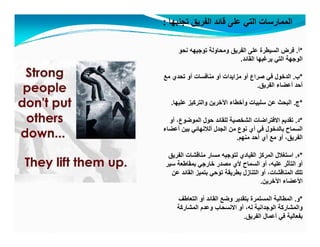 ‫تجنبھا‬ ‫الفريق‬ ‫قائد‬ ‫على‬ ‫التي‬ ‫الممارسات‬:
*‫أ‬.‫نحو‬ ‫توجيھه‬ ‫ومحاولة‬ ‫الفريق‬ ‫على‬ ‫السيطرة‬ ‫فرض‬
‫القائد‬ ‫يرغبھا‬ ‫التي‬ ‫الوجھة‬.
*‫ب‬‫مع‬ ‫تحدي‬ ‫أو‬ ‫منافسات‬ ‫أو‬ ‫مزايدات‬ ‫أو‬ ‫صراع‬ ‫ف‬ ‫الدخول‬ ‫ب‬.‫مع‬ ‫تحدي‬ ‫أو‬ ‫منافسات‬ ‫أو‬ ‫مزايدات‬ ‫أو‬ ‫صراع‬ ‫في‬ ‫الدخول‬
‫الفريق‬ ‫أعضاء‬ ‫أحد‬.
*‫ج‬.‫عليھا‬ ‫والتركيز‬ ‫اآلخرين‬ ‫وأخطاء‬ ‫سلبيات‬ ‫عن‬ ‫البحث‬.
*‫د‬.‫أو‬ ،‫الموضوع‬ ‫حول‬ ‫للقائد‬ ‫الشخصية‬ ‫االفتراضات‬ ‫تقديم‬
‫أعضاء‬ ‫بين‬ ‫ألالنھائي‬ ‫الجدل‬ ‫من‬ ‫نوع‬ ‫أي‬ ‫في‬ ‫بالدخول‬ ‫السماح‬
‫منھم‬ ‫أحد‬ ‫أي‬ ‫مع‬ ‫أو‬ ،‫الفريق‬‫منھم‬ ‫أحد‬ ‫أي‬ ‫مع‬ ‫أو‬ ،‫الفريق‬.
*‫ه‬.‫الفريق‬ ‫مناقشات‬ ‫مسار‬ ‫لتوجيه‬ ‫القيادي‬ ‫المركز‬ ‫استغالل‬
‫سير‬ ‫بمقاطعة‬ ‫خارجي‬ ‫مصدر‬ ‫ألي‬ ‫السماح‬ ‫أو‬ ،‫عليه‬ ‫التأثر‬ ‫أو‬
‫القا‬ ‫ت‬ ‫ت‬ ‫قة‬ ‫ط‬ ‫ل‬ ‫التنا‬ ‫أ‬ ‫ناقشا‬ ‫ال‬ ‫تلك‬‫عن‬ ‫القائد‬ ‫بتميز‬ ‫توحي‬ ‫بطريقة‬ ‫التنازل‬ ‫أو‬ ،‫المناقشات‬ ‫تلك‬
‫اآلخرين‬ ‫األعضاء‬.
*‫و‬.‫التعاطف‬ ‫أو‬ ‫القائد‬ ‫وضع‬ ‫بتقدير‬ ‫المستمرة‬ ‫المطالبة‬ ‫و‬.‫و‬ ‫ع‬ ‫و‬ ‫ير‬ ‫ب‬ ‫ر‬ ‫ب‬
‫المشاركة‬ ‫وعدم‬ ‫االنسحاب‬ ‫أو‬ ،‫له‬ ‫الوجدانية‬ ‫والمشاركة‬
‫الفريق‬ ‫أعمال‬ ‫في‬ ‫بفعالية‬.
 