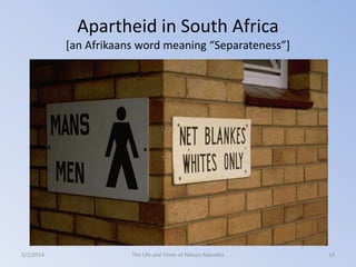 Apartheid in South Africa
[an Afrikaans word meaning “Separateness”]

3/2/2014

The Life and Times of Nelson Mandela

13

 