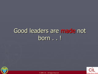 Good leaders are  made  not born . . ! 