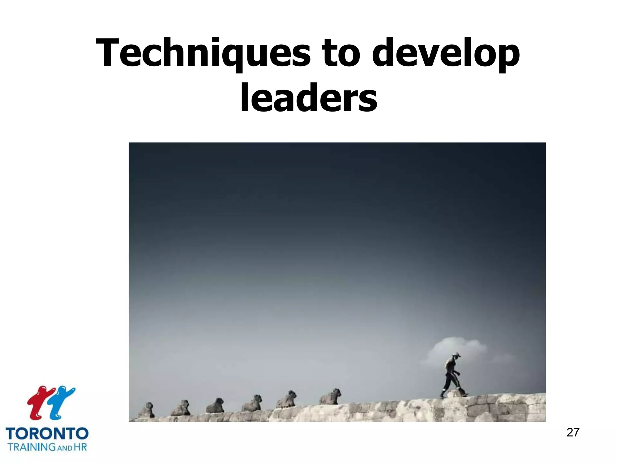 Techniques to develop 
leaders 
27 
 