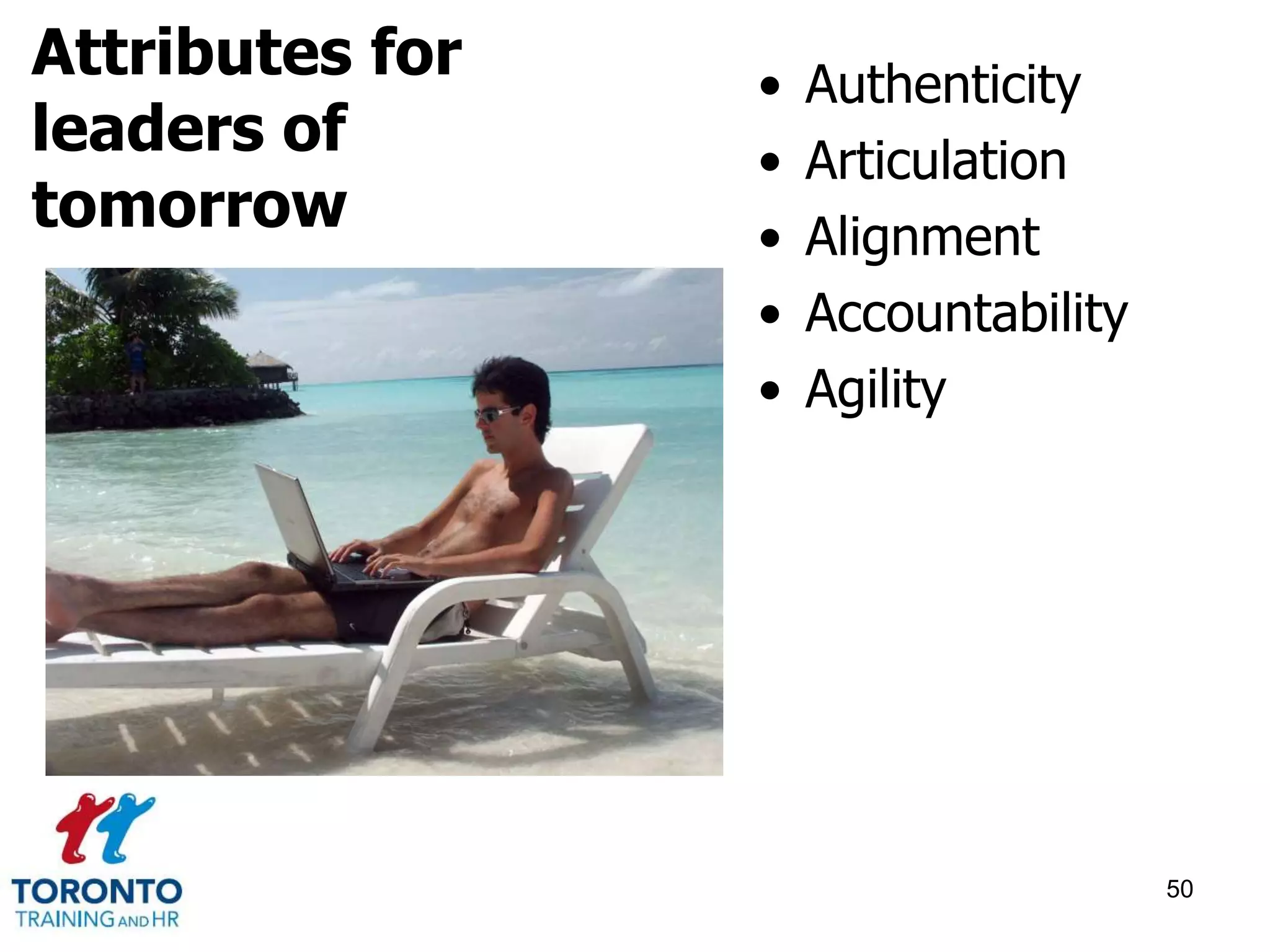• Authenticity 
• Articulation 
• Alignment 
• Accountability 
• Agility 
50 
Attributes for 
leaders of 
tomorrow 
 