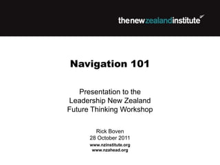 Navigation 101

   Presentation to the
Leadership New Zealand
Future Thinking Workshop

        Rick Boven
      28 October 2011
      www.nzinstitute.org
       www.nzahead.org
 