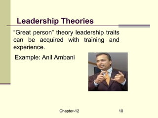 Chapter-12 10
“Great person” theory leadership traits
can be acquired with training and
experience.
Example: Anil Ambani
Leadership Theories
 