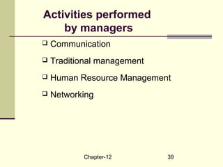 Chapter-12 39
Activities performed
by managers
 Communication
 Traditional management
 Human Resource Management
 Networking
 