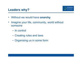 Leaders why? Without we would have  anarchy Imagine your life, community, world without someone In control Creating rules and laws Organising us in some form 