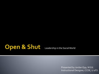 Leadership in the SocialWorld
Presented by Jordan Epp, M.Ed.
Instructional Designer,CCDE, U of S
 