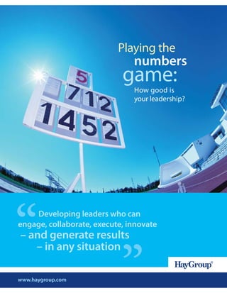 Playing the
                               numbers
                            game:
                               How good is
                               your leadership?




“   Developing leaders who can
engage, collaborate, execute, innovate
– and generate results


                            ”
   – in any situation

www.haygroup.com
 