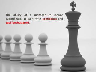 The ability of a manager to induce
subordinates to work with confidence and
zeal (enthusiasm).
 