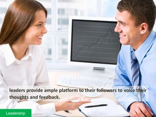 leaders provide ample platform to their followers to voice their
thoughts and feedback.
Leadership
 