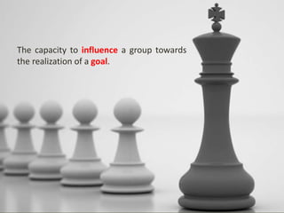 The capacity to influence a group towards
the realization of a goal.
 