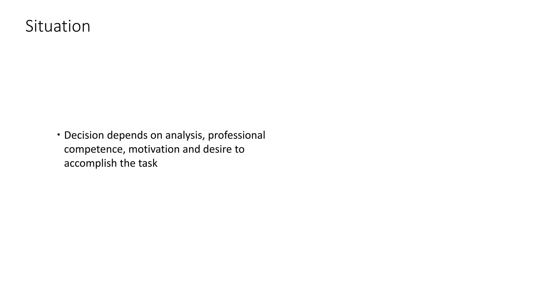 Situation
 Decision depends on analysis, professional
competence, motivation and desire to
accomplish the task
 