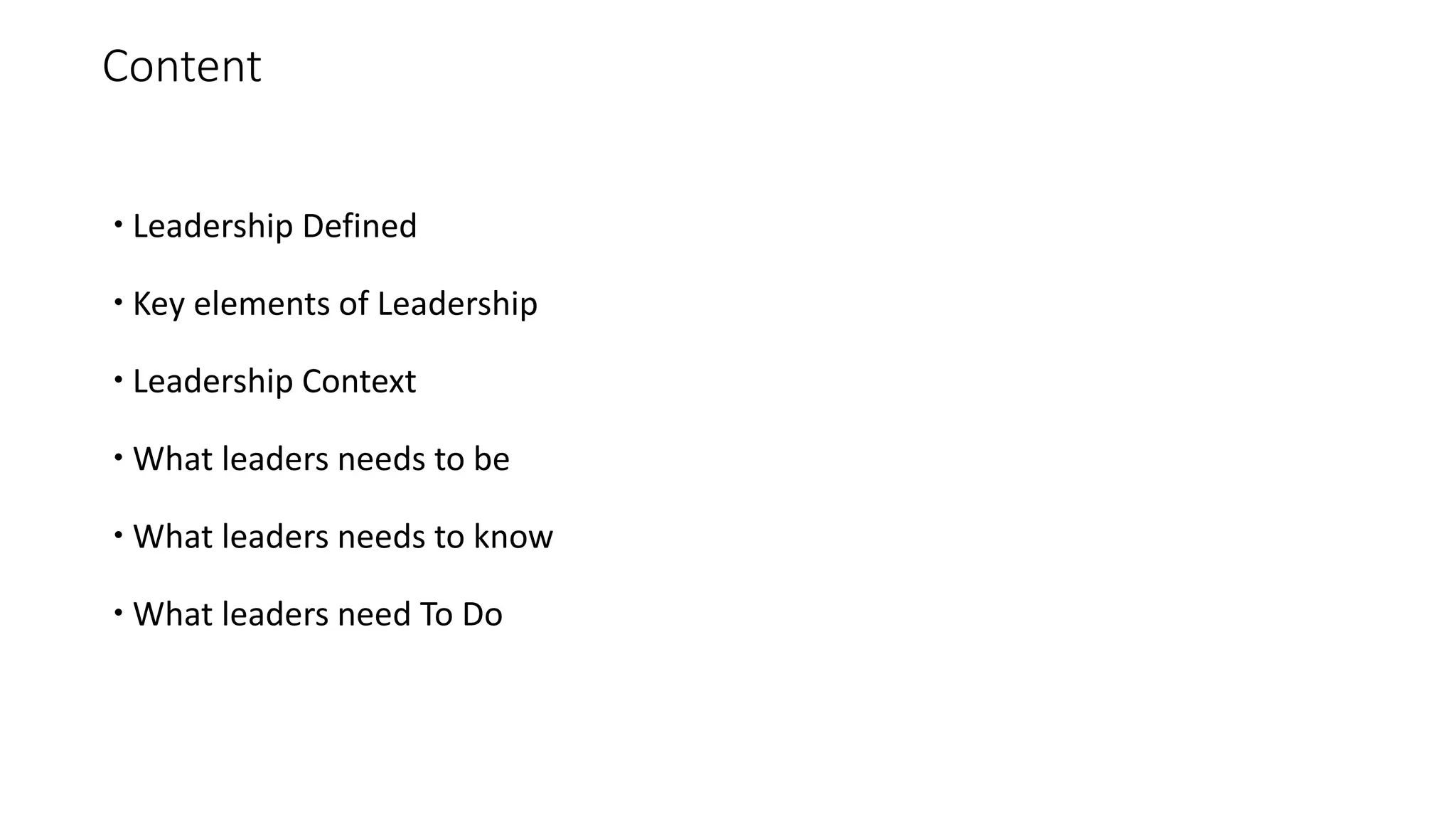 Content
 Leadership Defined
 Key elements of Leadership
 Leadership Context
 What leaders needs to be
 What leaders needs to know
 What leaders need To Do
 