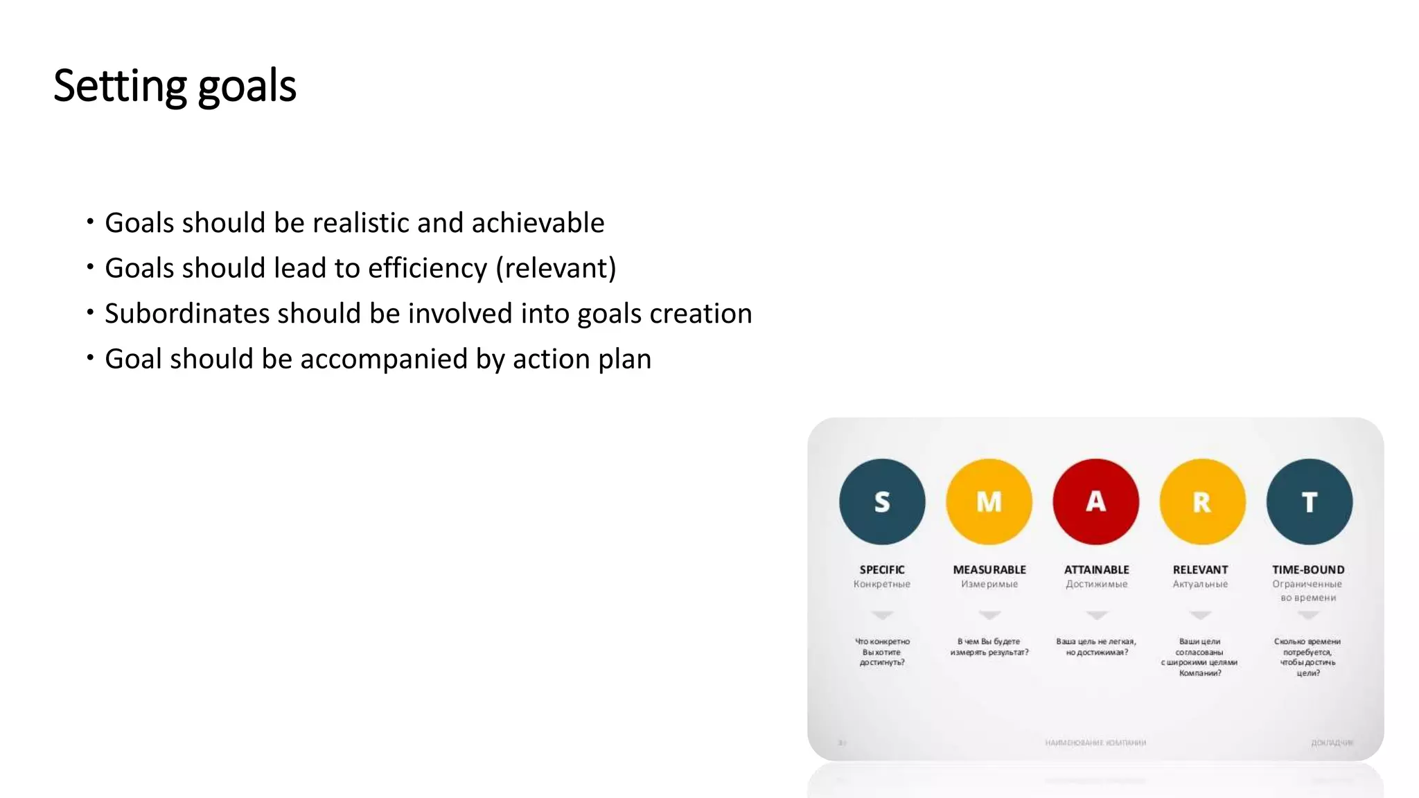 Setting goals
 Goals should be realistic and achievable
 Goals should lead to efficiency (relevant)
 Subordinates should be involved into goals creation
 Goal should be accompanied by action plan
 