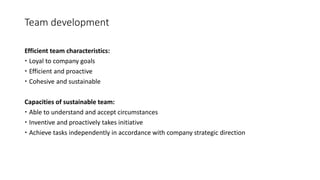 Team development
Efficient team characteristics:
 Loyal to company goals
 Efficient and proactive
 Cohesive and sustain...