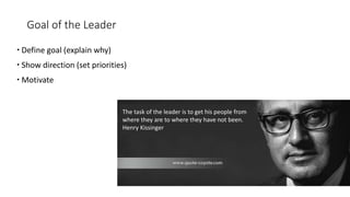 Goal of the Leader
 Define goal (explain why)
 Show direction (set priorities)
 Motivate
The task of the leader is to g...
