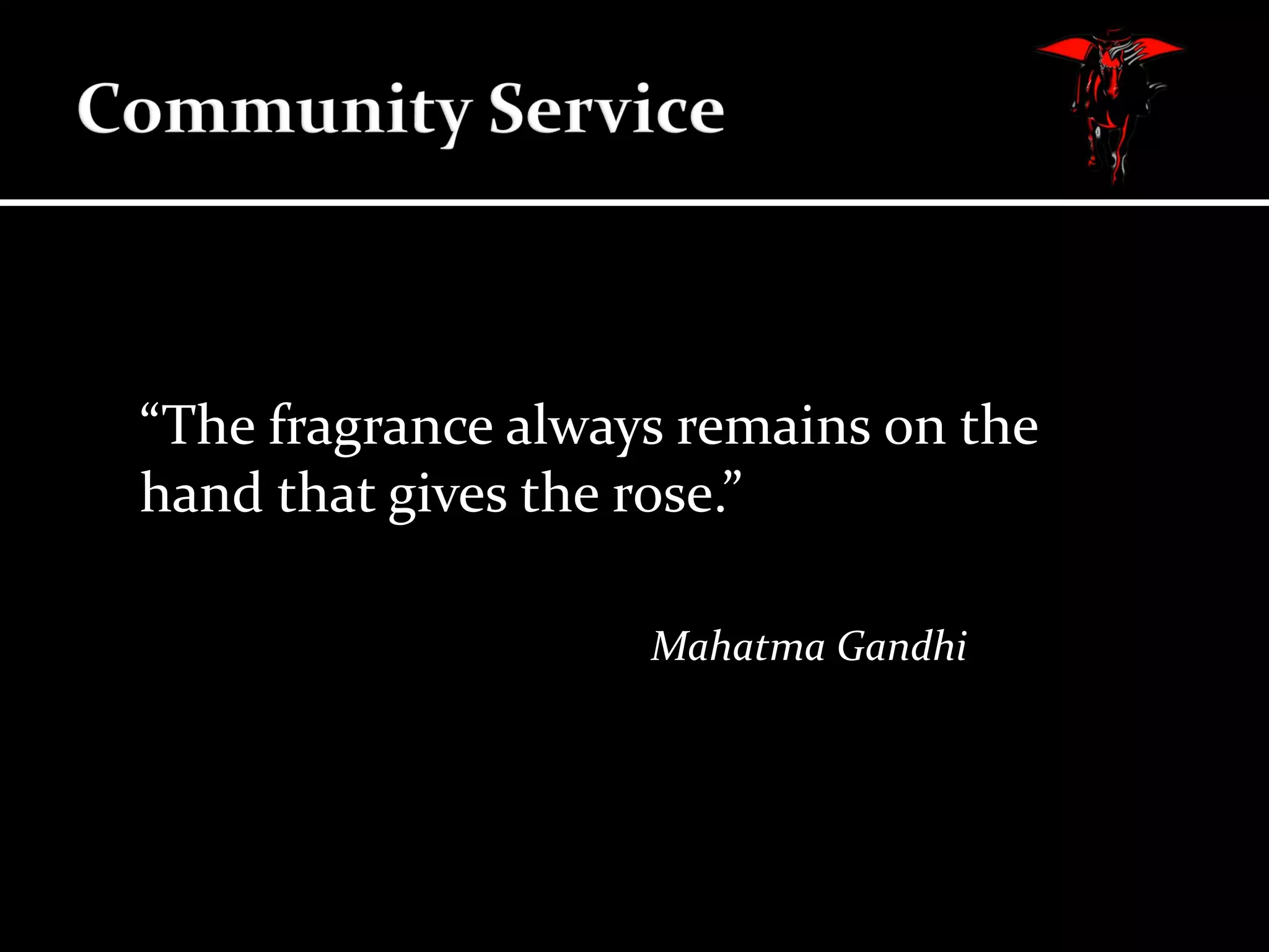 “The fragrance always remains on the
hand that gives the rose.”
Mahatma Gandhi

 