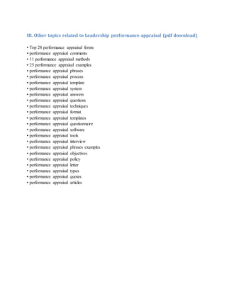 III. Other topics related to Leadership performance appraisal (pdf download)
• Top 28 performance appraisal forms
• performance appraisal comments
• 11 performance appraisal methods
• 25 performance appraisal examples
• performance appraisal phrases
• performance appraisal process
• performance appraisal template
• performance appraisal system
• performance appraisal answers
• performance appraisal questions
• performance appraisal techniques
• performance appraisal format
• performance appraisal templates
• performance appraisal questionnaire
• performance appraisal software
• performance appraisal tools
• performance appraisal interview
• performance appraisal phrases examples
• performance appraisal objectives
• performance appraisal policy
• performance appraisal letter
• performance appraisal types
• performance appraisal quotes
• performance appraisal articles
 