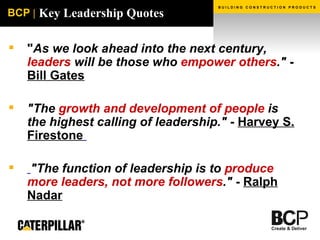 Key Leadership Quotes " As we look ahead into the next century,  leaders  will be those who  empower others ."  -  Bill Gates "The  growth and development of people  is the highest calling of leadership."  -  Harvey S. Firestone   "The function of leadership is to  produce more leaders, not more followers ."  -  Ralph Nadar 