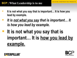 What Leadership is to me It is not what you say that is important… It is how you lead by example. It is  not what you say  that is important… It is how you lead by example. It is not what you say that is important… It is  how you lead by example. 