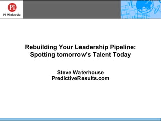 Rebuilding Your Leadership Pipeline:
 Spotting tomorrow's Talent Today

          Steve Waterhouse
        PredictiveResults.com
 