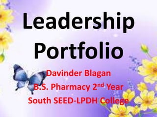 Leadership 
Portfolio 
Davinder Blagan 
B.S. Pharmacy 2nd Year 
South SEED-LPDH College 
 