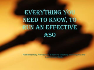 Everything you need to know, to run an effective ASO Parliamentary Procedure, Effective Meeting Techniques and Leadership Skills 