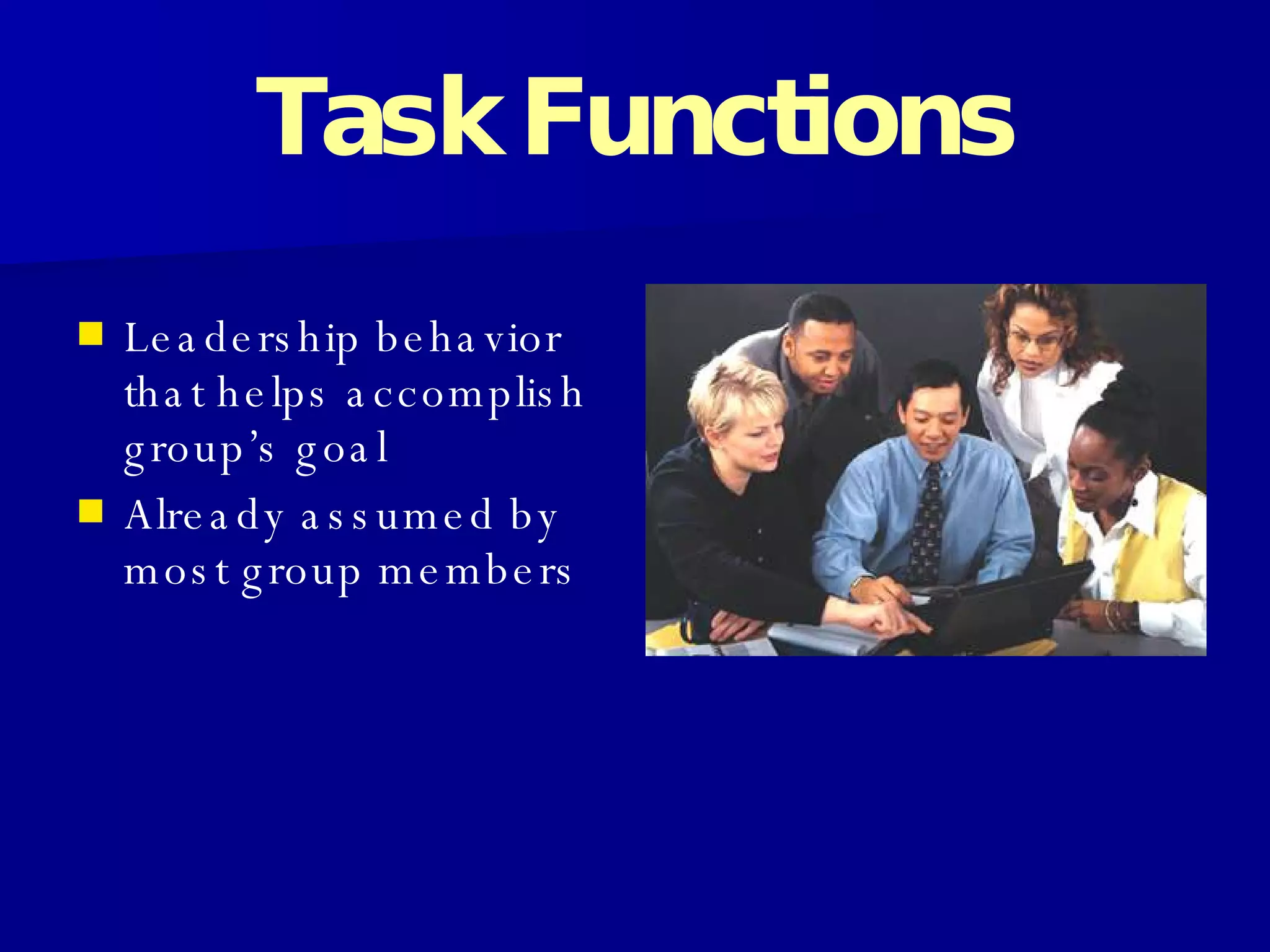 Task   Functions Leadership behavior that helps accomplish group’s goal Already assumed by most group members 