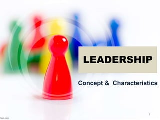 LEADERSHIP
Concept & Characteristics
1
 