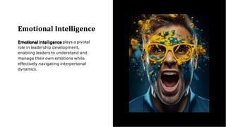 Emotional Intelligence
Emotional intelligence plays a pivotal
role in leadership development,
enabling leaders to understand and
manage their own emotions while
effectively navigating interpersonal
dynamics.
 