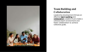 Team Building and
Collaboration
Leadership development thrives on
effective team building and
collaboration.Leaders must create a
cohesive team environment and
foster collaboration to achieve
collective goals.
 