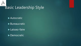 Basic Leadership Style
 Autocratic
 Bureaucratic
 Laissez-faire
 Democratic
 