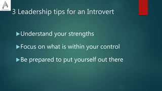 3 Leadership tips for an Introvert
Understand your strengths
Focus on what is within your control
Be prepared to put yourself out there
 