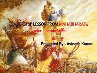 LEADERSHIP LESSON FROM MAHABHARATa
leader – shri krishna
Presented By:- Avinash Kumar
 