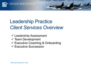Leadership Practice
Client Services Overview
 Leadership Assessment
 Team Development
 Executive Coaching & Onboarding
 Executive Succession




Released September 2012
 