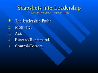 Snapshots into Leadership T ogether  E verybody  A chieves  M ore The leadership Path: Motivate. Act. Reward/Reprimand. Control/Correct. 