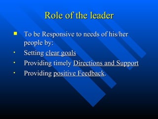 Role of the leader To be Responsive to needs of his/her people by: Setting  clear goals Providing timely  Directions and Support Providing  positive Feedback . 