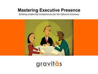 Mastering Executive Presence
Building Leadership Competencies for the Influence Economy
 