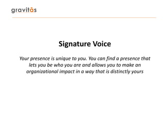 Signature Voice
Your presence is unique to you. You can find a presence that
lets you be who you are and allows you to mak...
