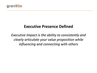 Executive Impact is the ability to consistently and
clearly articulate your value proposition while
influencing and connec...
