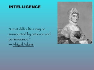 INTELLIGENCE




“Great difﬁculties may be
surmounted by patience and
perseverance.”
― Abigail Adams
 