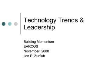 Technology Trends & Leadership Building Momentum EARCOS November, 2008 Jon P. Zurfluh 