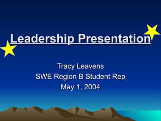 Leadership Presentation Tracy Leavens SWE Region B Student Rep May 1, 2004 