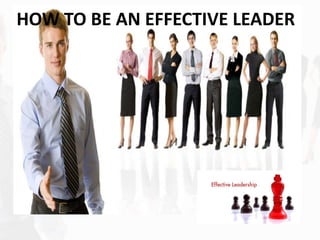 HOW TO BE AN EFFECTIVE LEADER
 